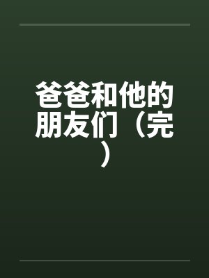 爸爸和他的朋友们（完）笔趣阁无弹窗封面