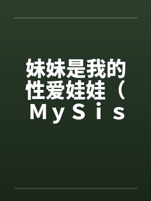 妹妹是我的性爱娃娃（ＭｙＳｉｓｔｅｒＭｙＤｏｌｌ）（03-04）笔趣阁无弹窗封面