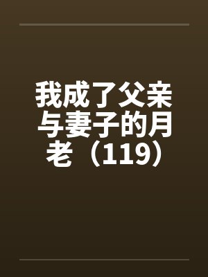 我成了父亲与妻子的月老（119）封面