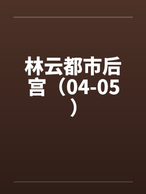 林云都市后宫（04-05）封面