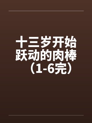 十三岁开始跃动的肉棒 （1-6完）封面