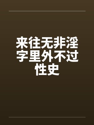 来往无非淫字里外不过性史笔趣阁无弹窗封面