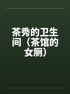 茶秀的卫生间（茶馆的女厕）笔趣阁无弹窗封面