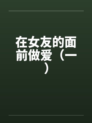 在女友的面前做爱（一）by佚名封面