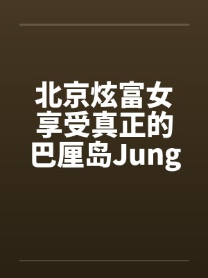 北京炫富女享受真正的巴厘岛JungleSpa按摩[图文]by佚名封面
