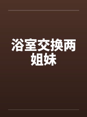 浴室交换两姐妹by佚名封面