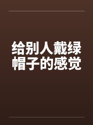 给别人戴绿帽子的感觉笔趣阁无弹窗封面