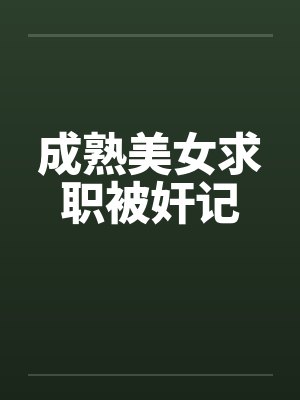 成熟美女求职被奸记笔趣阁无弹窗封面