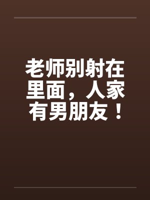 老师别射在里面，人家有男朋友！封面
