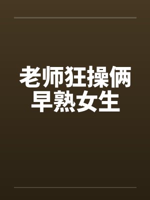 老师狂操俩早熟女生by佚名封面