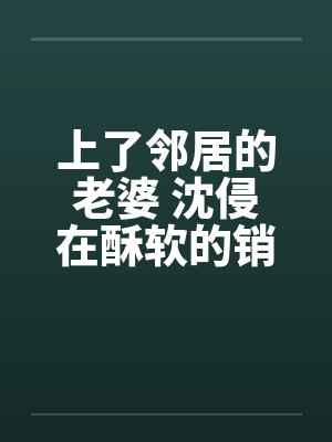 上了邻居的老婆 沈侵在酥软的销魂by佚名封面
