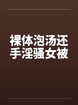 裸体泡汤还手淫骚女被by佚名封面