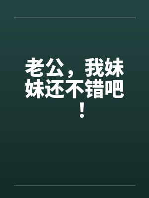 老公，我妹妹还不错吧！笔趣阁无弹窗封面