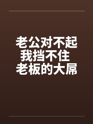 老公对不起我挡不住 老板的大屌终于插进来了!!by佚名封面