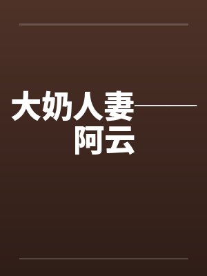 大奶人妻──阿云笔趣阁无弹窗封面