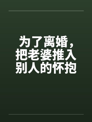 为了离婚，把老婆推入别人的怀抱笔趣阁无弹窗封面