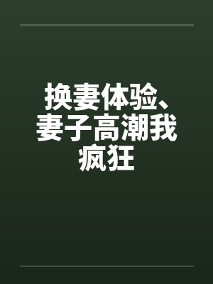 换妻体验、妻子高潮我疯狂封面