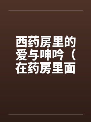 西药房里的爱与呻吟（在药房里面干人妻）by佚名封面