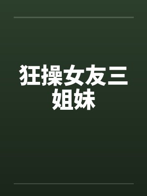 狂操女友三姐妹笔趣阁无弹窗封面