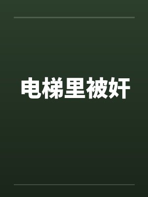 电梯里被奸by佚名笔趣阁无弹窗封面