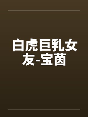 白虎巨乳女友-宝茵笔趣阁无弹窗封面