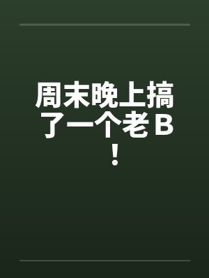 周末晚上搞了一个老Ｂ！笔趣阁无弹窗封面