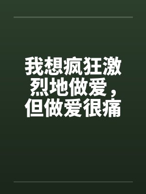 我想疯狂激烈地做爱，但做爱很痛的…封面