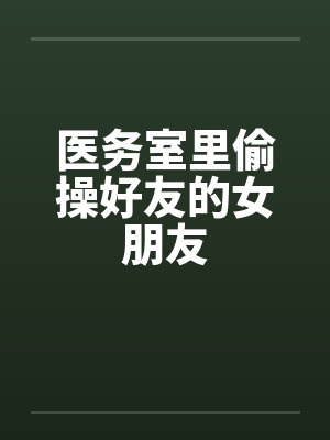 医务室里偷操好友的女朋友封面