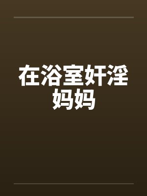 在浴室奸淫妈妈封面