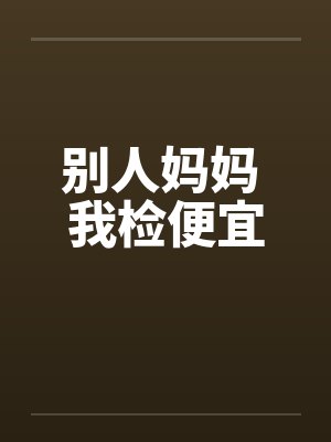 别人妈妈 我检便宜by佚名笔趣阁无弹窗封面