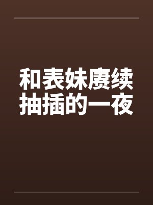 和表妹赓续抽插的一夜by佚名封面