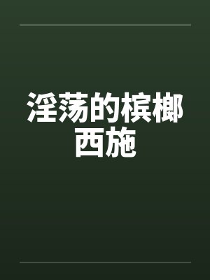 淫荡的槟榔西施笔趣阁无弹窗封面