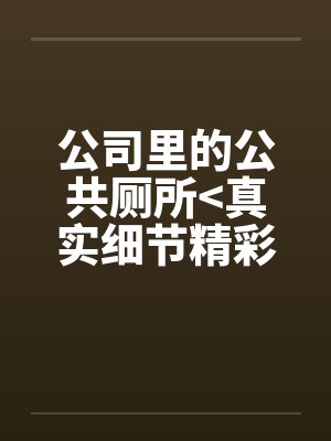 公司里的公共厕所<真实细节精彩>by佚名笔趣阁无弹窗封面
