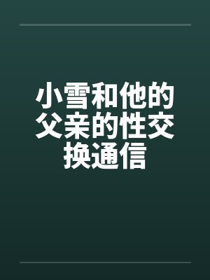 小雪和他的父亲的性交换通信笔趣阁无弹窗封面