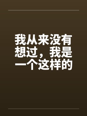 我从来没有想过，我是一个这样的男人 第一章（作者血流成河）by佚名笔趣阁无弹窗封面