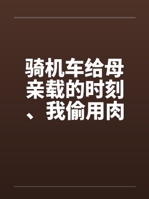 骑机车给母亲载的时刻、我偷用肉棒顶住那美臀封面