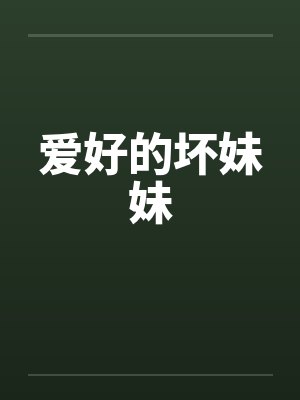 爱好的坏妹妹by佚名笔趣阁无弹窗封面