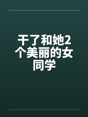 干了和她2个美丽的女同学笔趣阁无弹窗封面