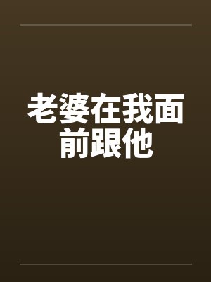 老婆在我面前跟他笔趣阁无弹窗封面