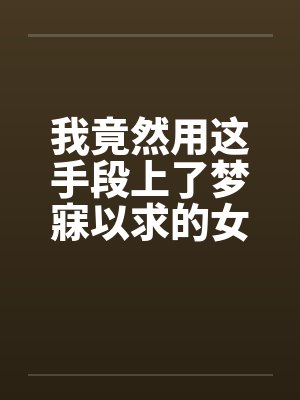 我竟然用这手段上了梦寐以求的女人全by佚名笔趣阁无弹窗封面
