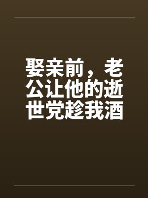 娶亲前，老公让他的逝世党趁我酒醉和我产生了关系封面