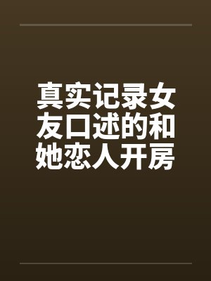 真实记录女友口述的和她恋人开房经历by佚名封面
