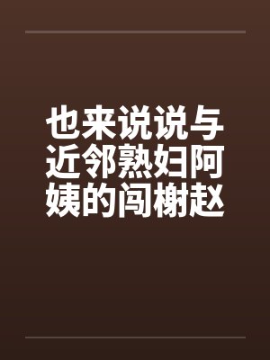 也来说说与近邻熟妇阿姨的闯榭赵事封面