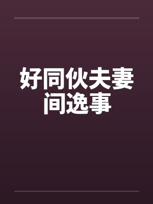 好同伙夫妻间逸事by佚名笔趣阁无弹窗封面