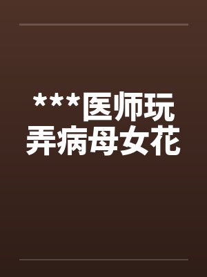 ***医师玩弄病母女花笔趣阁无弹窗封面