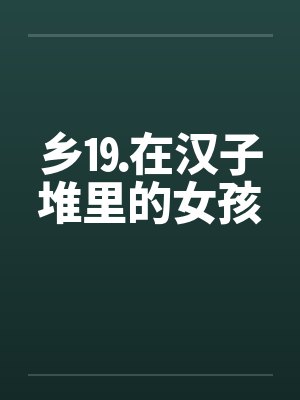 乡⒚在汉子堆里的女孩by佚名笔趣阁无弹窗封面