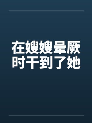 在嫂嫂晕厥时干到了她by佚名封面