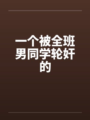 一个被全班男同学轮奸的by佚名封面