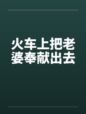 火车上把老婆奉献出去by佚名笔趣阁无弹窗封面