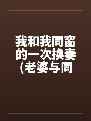 我和我同窗的一次换妻(老婆与同伙妻)封面
